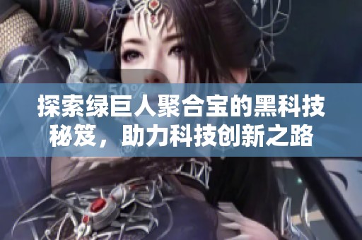 探索绿巨人聚合宝的黑科技秘笈，助力科技创新之路