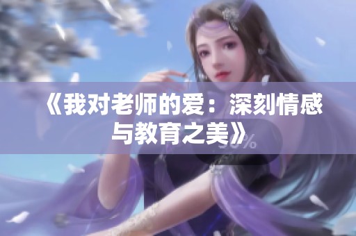 《我对老师的爱：深刻情感与教育之美》