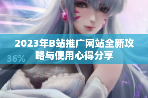 2023年B站推广网站全新攻略与使用心得分享