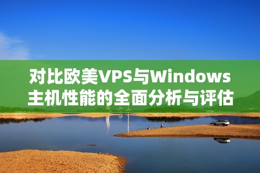 对比欧美VPS与Windows主机性能的全面分析与评估