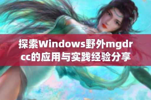 探索Windows野外mgdrcc的应用与实践经验分享