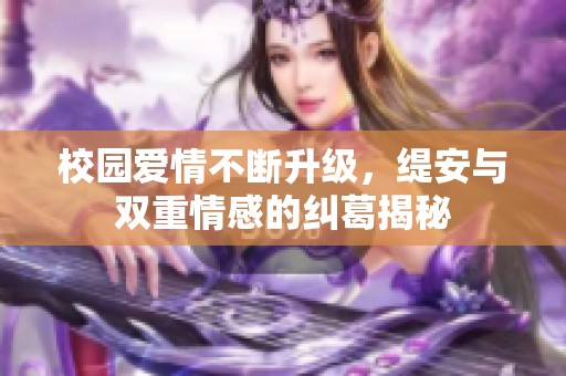 校园爱情不断升级，缇安与双重情感的纠葛揭秘