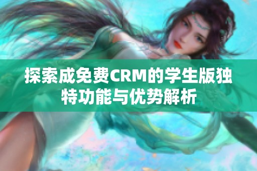 探索成免费CRM的学生版独特功能与优势解析