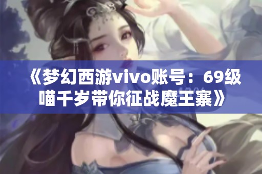 《梦幻西游vivo账号：69级喵千岁带你征战魔王寨》