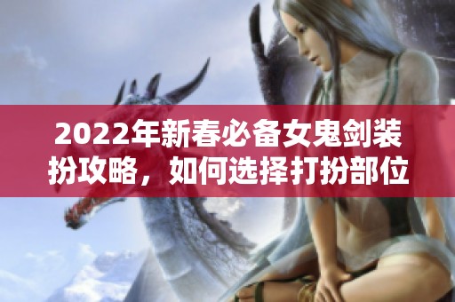 2022年新春必备女鬼剑装扮攻略，如何选择打扮部位