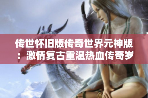 传世怀旧版传奇世界元神版：激情复古重温热血传奇岁月