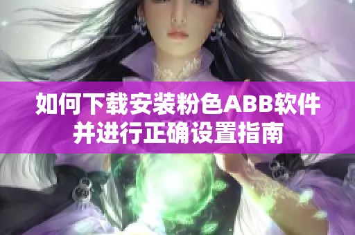 如何下载安装粉色ABB软件并进行正确设置指南