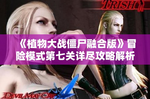 《植物大战僵尸融合版》冒险模式第七关详尽攻略解析