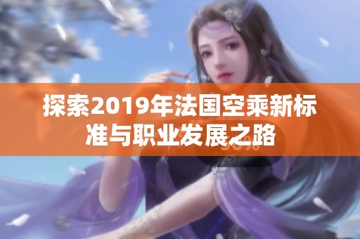 探索2019年法国空乘新标准与职业发展之路