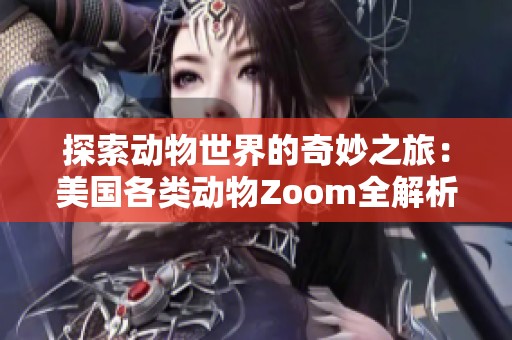 探索动物世界的奇妙之旅：美国各类动物Zoom全解析