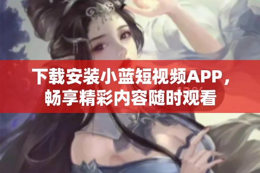 下载安装小蓝短视频APP，畅享精彩内容随时观看