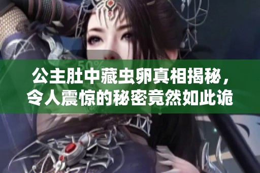 公主肚中藏虫卵真相揭秘，令人震惊的秘密竟然如此诡异