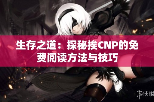 生存之道：探秘挨CNP的免费阅读方法与技巧