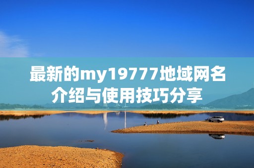 最新的my19777地域网名介绍与使用技巧分享