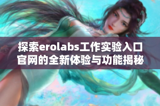 探索erolabs工作实验入口官网的全新体验与功能揭秘