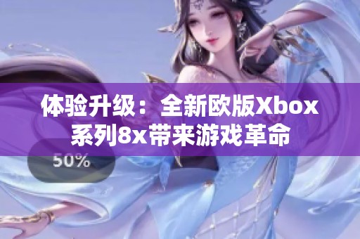 体验升级：全新欧版Xbox系列8x带来游戏革命