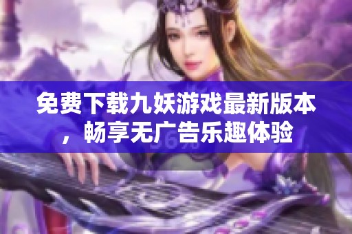 免费下载九妖游戏最新版本，畅享无广告乐趣体验