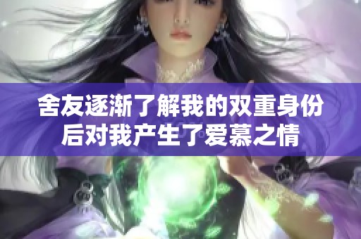 舍友逐渐了解我的双重身份后对我产生了爱慕之情