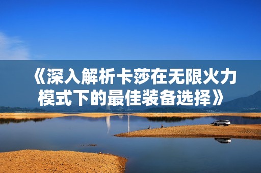 《深入解析卡莎在无限火力模式下的最佳装备选择》