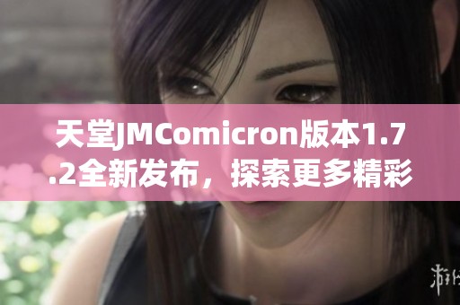 天堂JMComicron版本1.7.2全新发布，探索更多精彩内容与功能