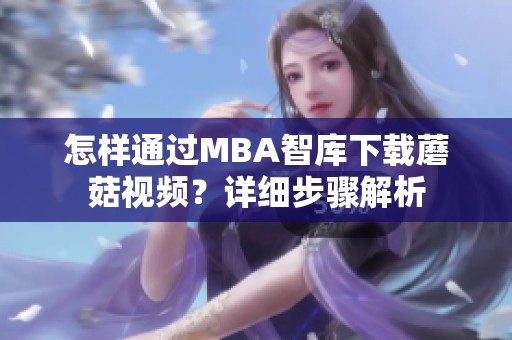 怎样通过MBA智库下载蘑菇视频？详细步骤解析