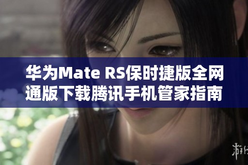 华为Mate RS保时捷版全网通版下载腾讯手机管家指南