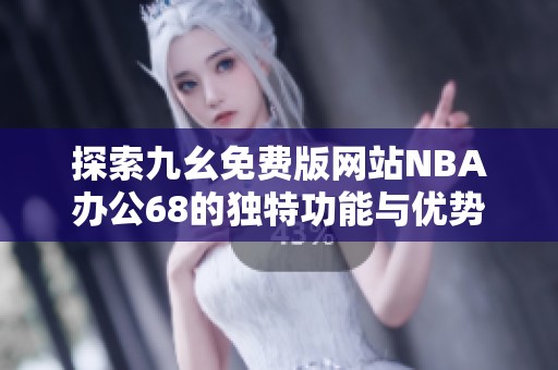 探索九幺免费版网站NBA办公68的独特功能与优势