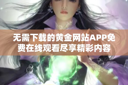 无需下载的黄金网站APP免费在线观看尽享精彩内容