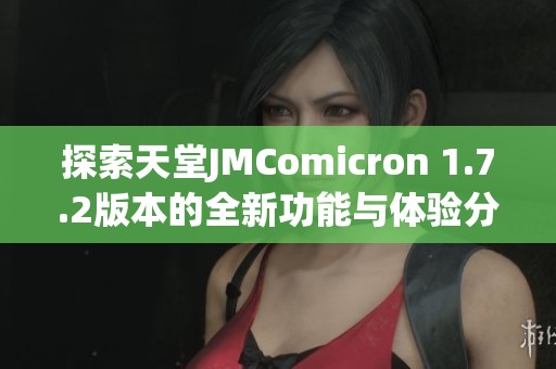 探索天堂JMComicron 1.7.2版本的全新功能与体验分享