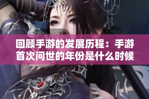 回顾手游的发展历程：手游首次问世的年份是什么时候？