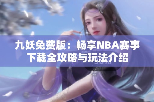 九妖免费版：畅享NBA赛事下载全攻略与玩法介绍