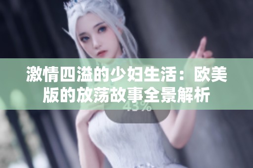 激情四溢的少妇生活：欧美版的放荡故事全景解析