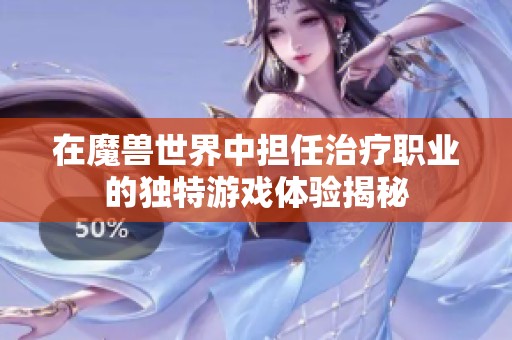 在魔兽世界中担任治疗职业的独特游戏体验揭秘