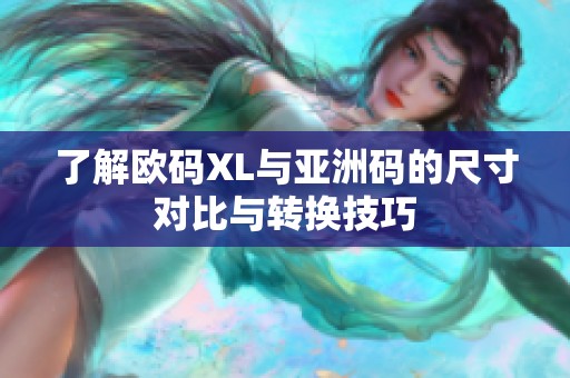 了解欧码XL与亚洲码的尺寸对比与转换技巧