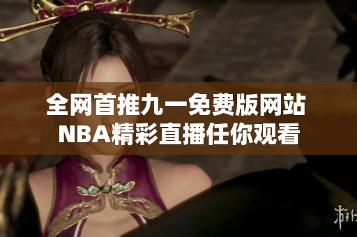 全网首推九一免费版网站 NBA精彩直播任你观看