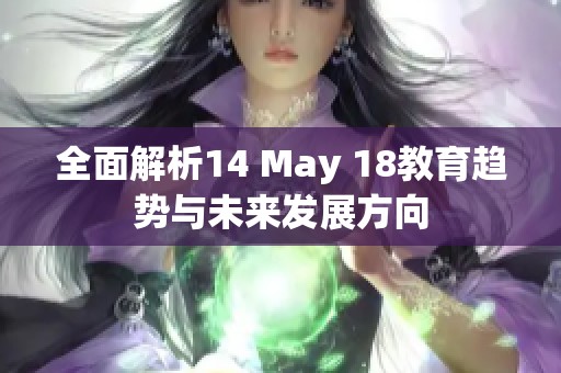 全面解析14 May 18教育趋势与未来发展方向