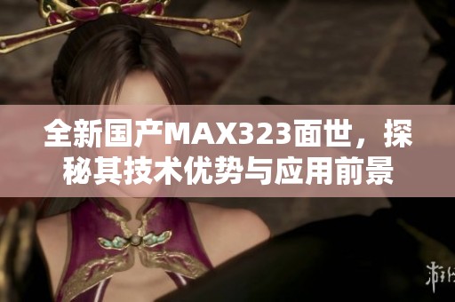 全新国产MAX323面世，探秘其技术优势与应用前景