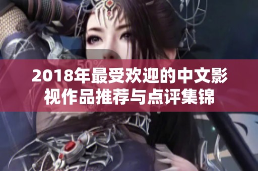 2018年最受欢迎的中文影视作品推荐与点评集锦