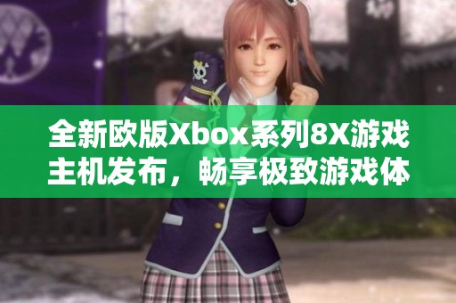 全新欧版Xbox系列8X游戏主机发布，畅享极致游戏体验