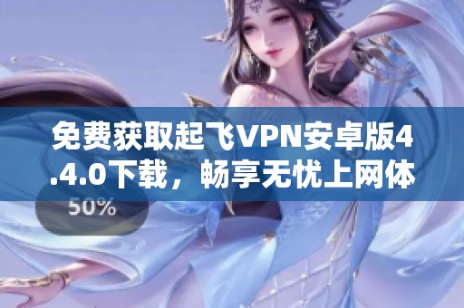 免费获取起飞VPN安卓版4.4.0下载，畅享无忧上网体验