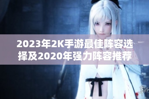 2023年2K手游最佳阵容选择及2020年强力阵容推荐