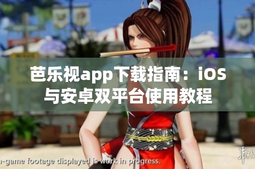 芭乐视app下载指南：iOS与安卓双平台使用教程