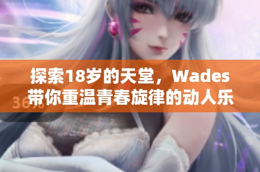 探索18岁的天堂，Wades带你重温青春旋律的动人乐曲