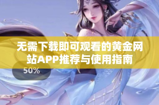 无需下载即可观看的黄金网站APP推荐与使用指南