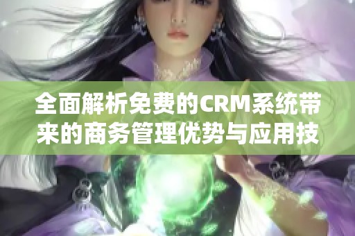 全面解析免费的CRM系统带来的商务管理优势与应用技巧