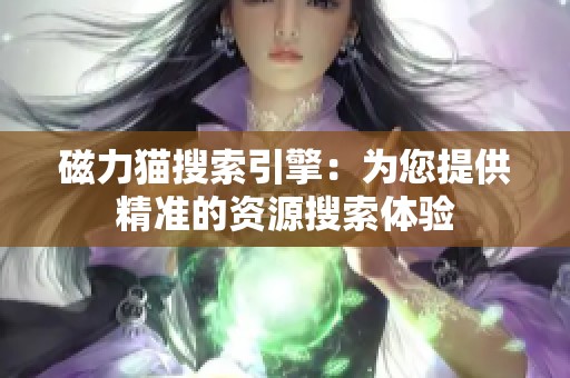 磁力猫搜索引擎：为您提供精准的资源搜索体验