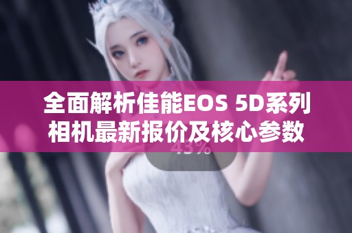 全面解析佳能EOS 5D系列相机最新报价及核心参数