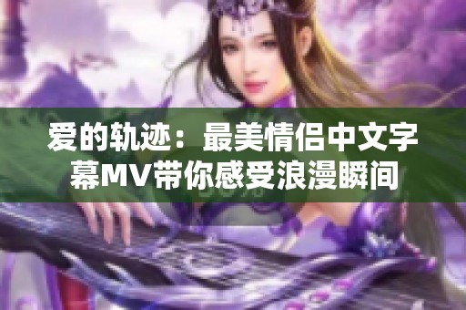 爱的轨迹：最美情侣中文字幕MV带你感受浪漫瞬间