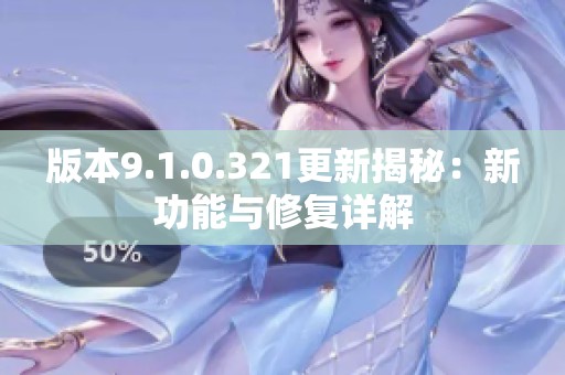 版本9.1.0.321更新揭秘：新功能与修复详解