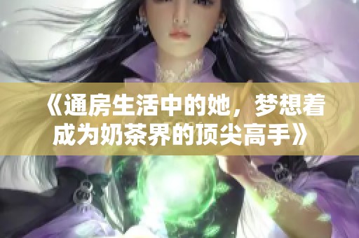 《通房生活中的她，梦想着成为奶茶界的顶尖高手》